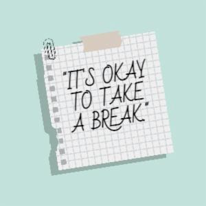 "IT'S OKAY TO TAKE A BREAK."